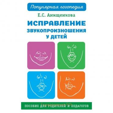 Исправление звукопроизношения у детей. Практическое пособие для логопедов и родителей. Анищенкова Е. С.