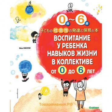 Воспитание у ребёнка навыков жизни в коллективе от 0 до 6 лет. Юкуми Э.