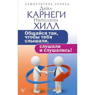 Общайся так, чтобы тебя слышали, слушали и слушались!. Карнеги Д.