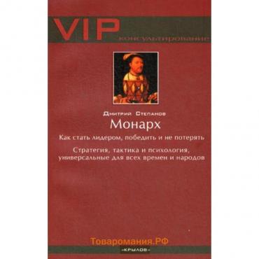 Монарх. Как стать лидером, победить и не потерять. 4-е издание. Степанов Д.