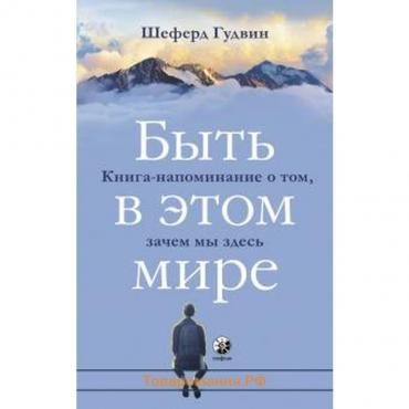 Быть в этом мире. Книга-напоминание о том, зачем мы здесь