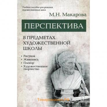 Перспектива в предметах художественной школы: рисунок, живопись, пленэр, художественное творчество: учебное пособие. Макарова М.Н.