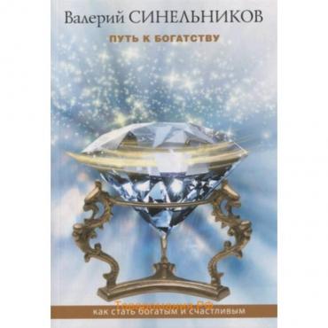 Путь к богатству. Как стать и богатым, и счастливым. Синельников В.В.