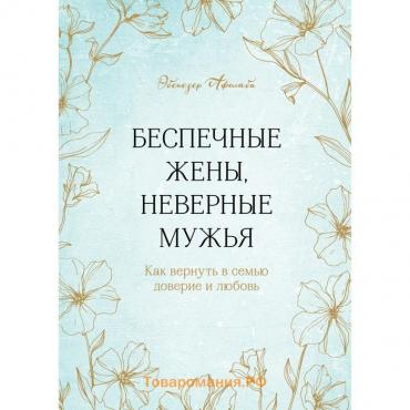 Беспечные жёны, неверные мужья. Как вернуть в семью доверие и любовь. Эбенезер А.