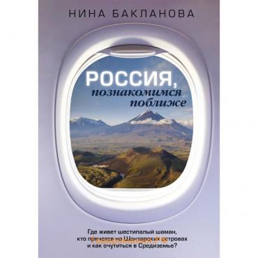 Россия, познакомимся поближе. Где живет шестипалый шаман, кто прячется на Шантарских островах и как очутиться в Средиземье? Бакланова Н.