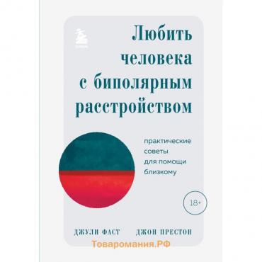 Любить человека с биполярным расстройством. Практические советы для помощи близкому. Фаст Дж., Престон Дж.